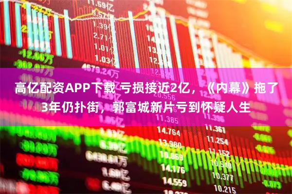 高亿配资APP下载 亏损接近2亿，《内幕》拖了3年仍扑街，郭富城新片亏到怀疑人生