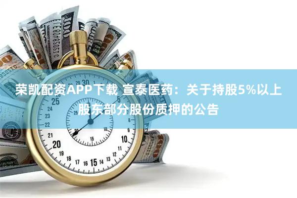 荣凯配资APP下载 宣泰医药：关于持股5%以上股东部分股份质押的公告