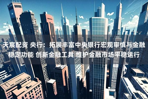 天宸配资 央行：拓展丰富中央银行宏观审慎与金融稳定功能 创新金融工具 维护金融市场平稳运行