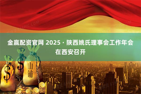 金赢配资官网 2025 · 陕西姚氏理事会工作年会在西安召开