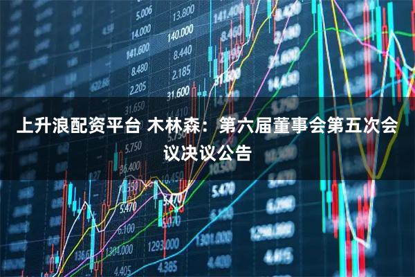 上升浪配资平台 木林森：第六届董事会第五次会议决议公告
