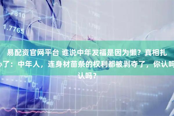 易配资官网平台 谁说中年发福是因为懒？真相扎心了：中年人，连身材苗条的权利都被剥夺了，你认吗？