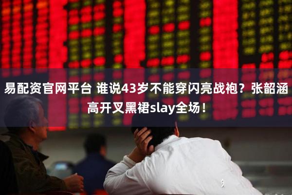 易配资官网平台 谁说43岁不能穿闪亮战袍？张韶涵高开叉黑裙slay全场！