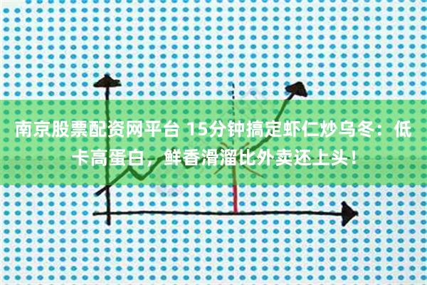 南京股票配资网平台 15分钟搞定虾仁炒乌冬：低卡高蛋白，鲜香滑溜比外卖还上头！