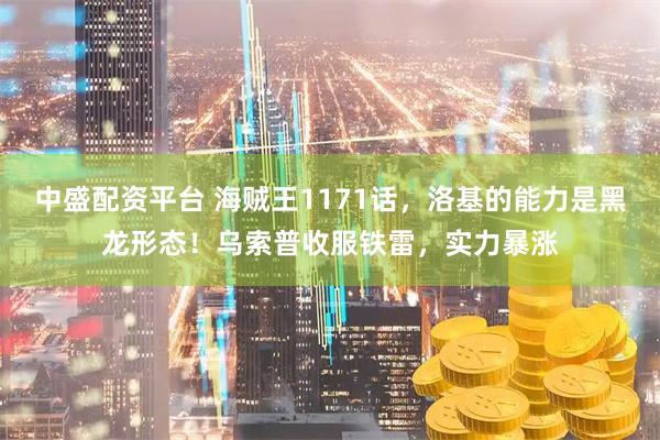 中盛配资平台 海贼王1171话，洛基的能力是黑龙形态！乌索普收服铁雷，实力暴涨
