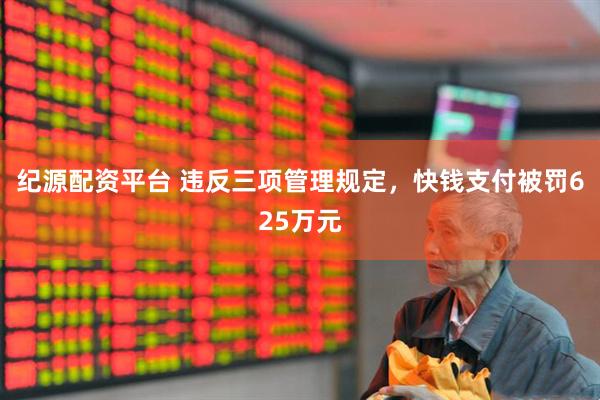 纪源配资平台 违反三项管理规定，快钱支付被罚625万元