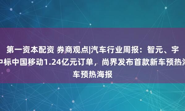 第一资本配资 券商观点|汽车行业周报：智元、宇树中标中国移动1.24亿元订单，尚界发布首款新车预热海报