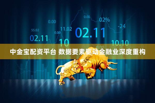中金宝配资平台 数据要素驱动金融业深度重构
