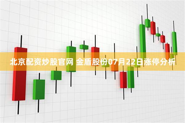 北京配资炒股官网 金盾股份07月22日涨停分析