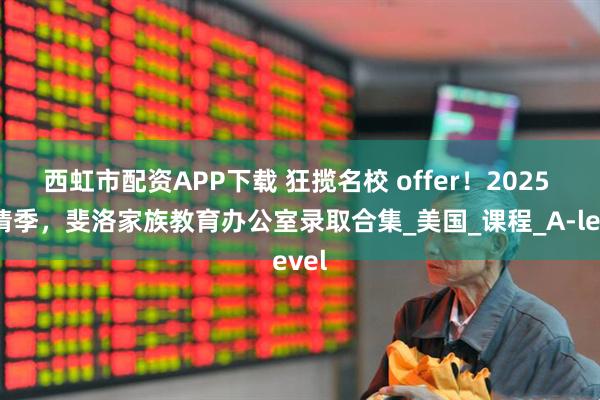西虹市配资APP下载 狂揽名校 offer！2025 申请季，斐洛家族教育办公室录取合集_美国_课程_A-level