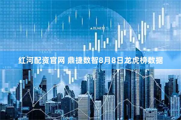 红河配资官网 鼎捷数智8月8日龙虎榜数据