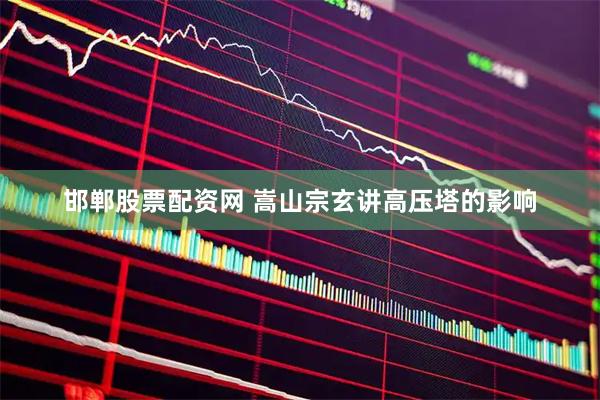 邯郸股票配资网 嵩山宗玄讲高压塔的影响